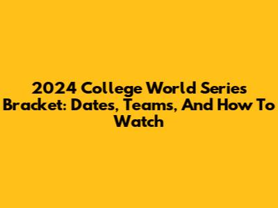 2024 College World Series Bracket: Dates, Teams, And How To Watch