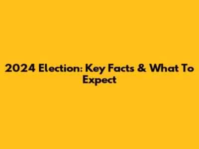 2024 Election: Key Facts & What To Expect
