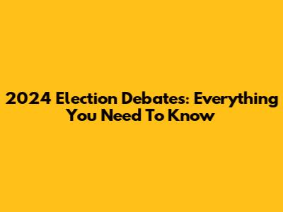 2024 Election Debates: Everything You Need To Know