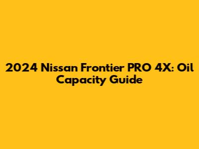 2024 Nissan Frontier PRO 4X: Oil Capacity Guide