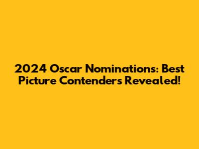 2024 Oscar Nominations: Best Picture Contenders Revealed!