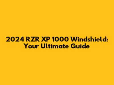 2024 RZR XP 1000 Windshield: Your Ultimate Guide