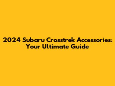 2024 Subaru Crosstrek Accessories: Your Ultimate Guide