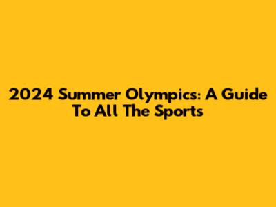 2024 Summer Olympics: A Guide To All The Sports