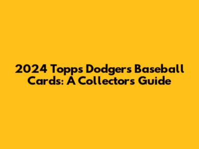 2024 Topps Dodgers Baseball Cards: A Collector's Guide