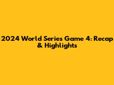 2024 World Series Game 4: Recap & Highlights