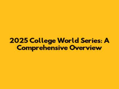 2025 College World Series: A Comprehensive Overview