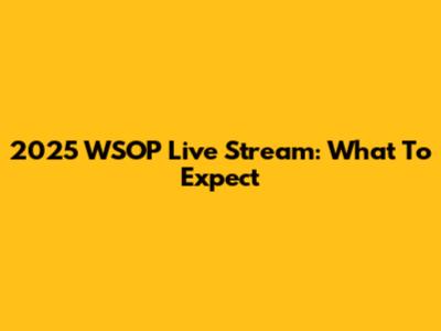 2025 WSOP Live Stream: What To Expect