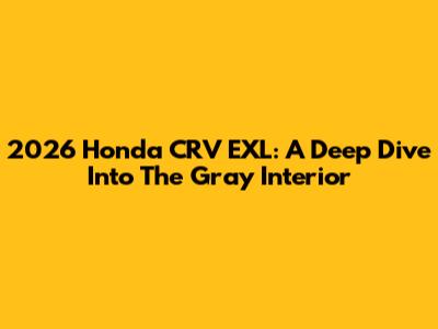 2026 Honda CRV EXL: A Deep Dive Into The Gray Interior