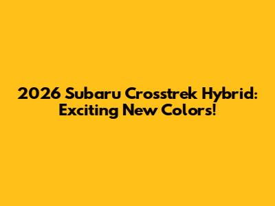 2026 Subaru Crosstrek Hybrid: Exciting New Colors!
