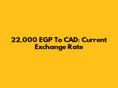 22,000 EGP To CAD: Current Exchange Rate