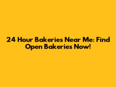 24 Hour Bakeries Near Me: Find Open Bakeries Now!