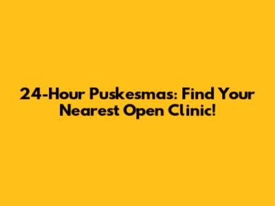 24-Hour Puskesmas: Find Your Nearest Open Clinic!