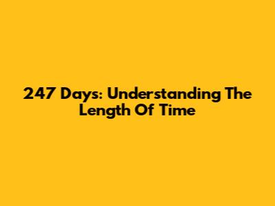 247 Days: Understanding The Length Of Time