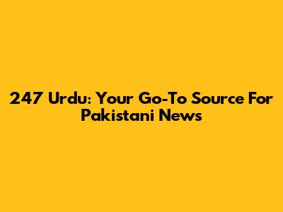 247 Urdu: Your Go-To Source For Pakistani News