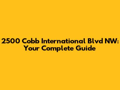 2500 Cobb International Blvd NW: Your Complete Guide
