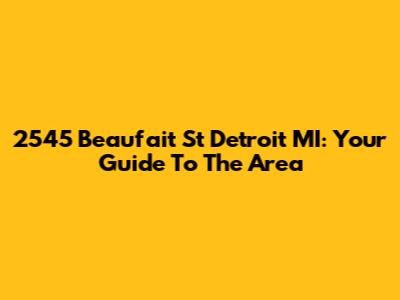 2545 Beaufait St Detroit MI: Your Guide To The Area