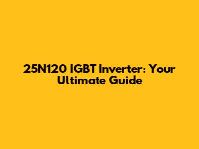 25N120 IGBT Inverter: Your Ultimate Guide