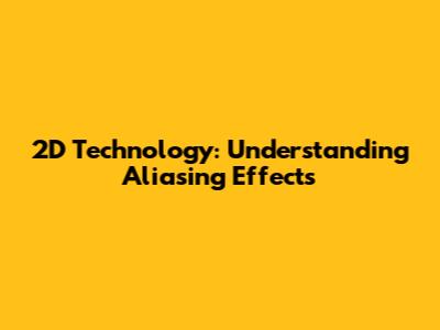 2D Technology: Understanding Aliasing Effects