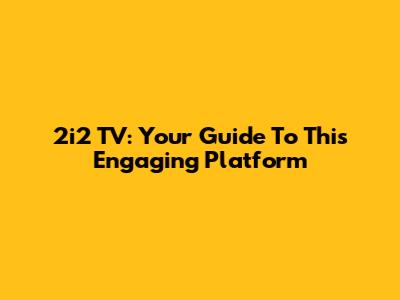 2i2 TV: Your Guide To This Engaging Platform