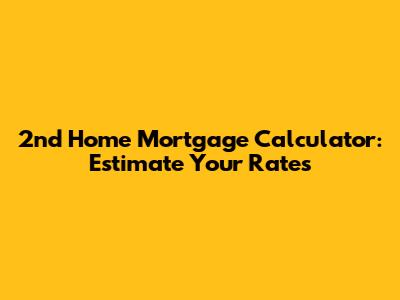 2nd Home Mortgage Calculator: Estimate Your Rates