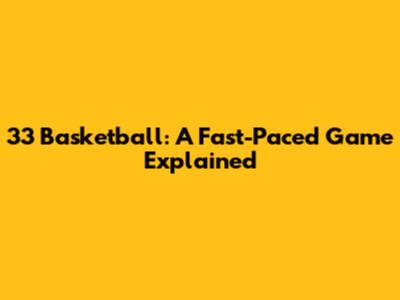 33 Basketball: A Fast-Paced Game Explained