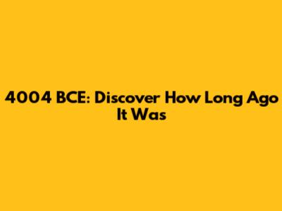 4004 BCE: Discover How Long Ago It Was