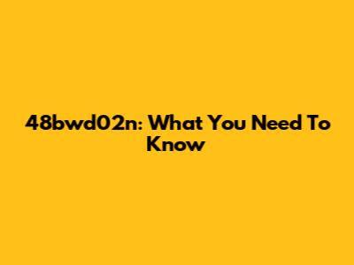 48bwd02n: What You Need To Know