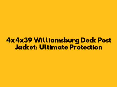 4x4x39 Williamsburg Deck Post Jacket: Ultimate Protection