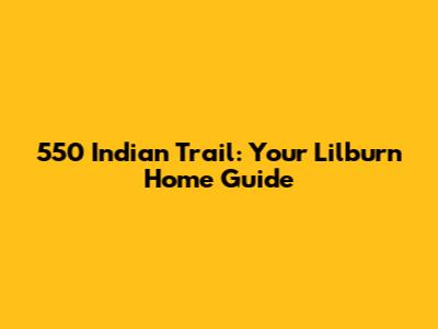 550 Indian Trail: Your Lilburn Home Guide