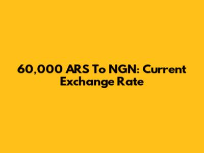 60,000 ARS To NGN: Current Exchange Rate