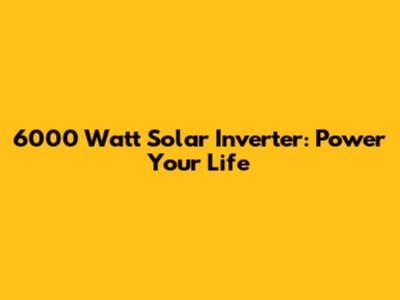 6000 Watt Solar Inverter: Power Your Life