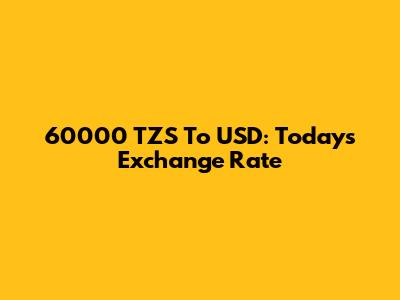 60000 TZS To USD: Today's Exchange Rate
