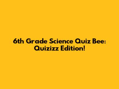6th Grade Science Quiz Bee: Quizizz Edition!