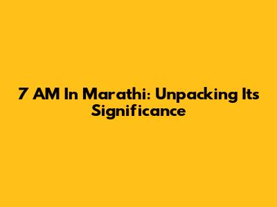 7 AM In Marathi: Unpacking Its Significance