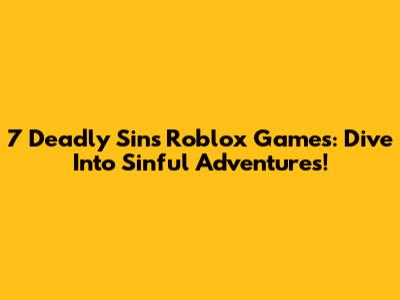 7 Deadly Sins Roblox Games: Dive Into Sinful Adventures!