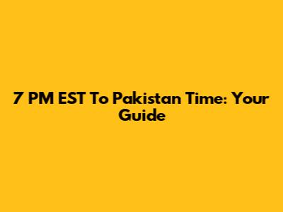 7 PM EST To Pakistan Time: Your Guide
