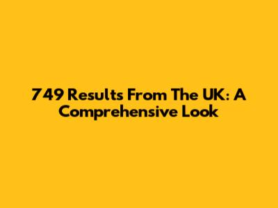 749 Results From The UK: A Comprehensive Look