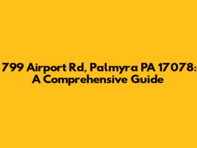 799 Airport Rd, Palmyra PA 17078: A Comprehensive Guide