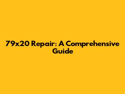 79x20 Repair: A Comprehensive Guide