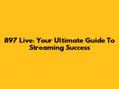 897 Live: Your Ultimate Guide To Streaming Success