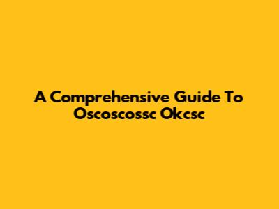 A Comprehensive Guide To Oscoscossc Okcsc