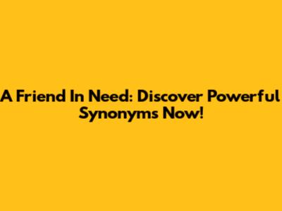 A Friend In Need: Discover Powerful Synonyms Now!