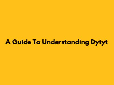 A Guide To Understanding Dytyt