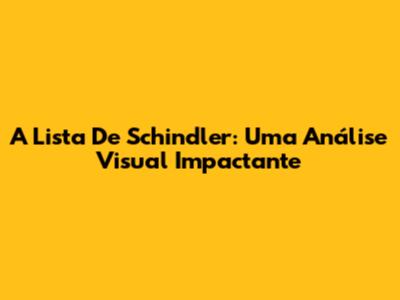 A Lista De Schindler: Uma Análise Visual Impactante