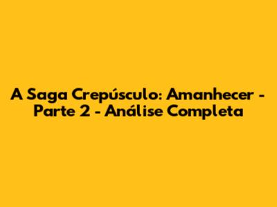 A Saga Crepúsculo: Amanhecer - Parte 2 - Análise Completa