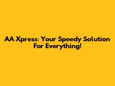 AA Xpress: Your Speedy Solution For Everything!
