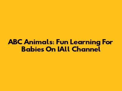 ABC Animals: Fun Learning For Babies On IAll Channel