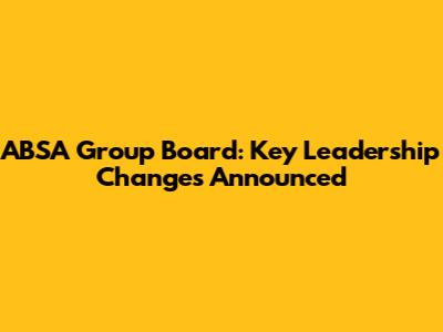 ABSA Group Board: Key Leadership Changes Announced