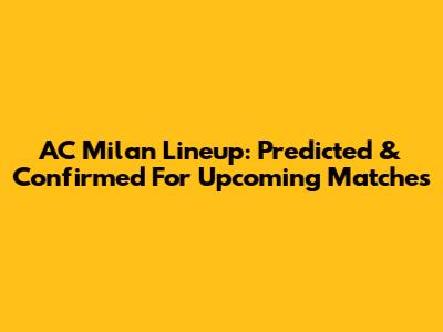 AC Milan Lineup: Predicted & Confirmed For Upcoming Matches